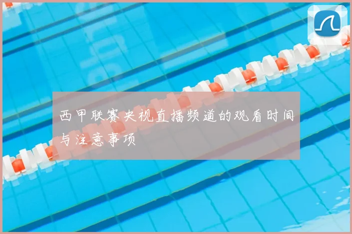西甲联赛央视直播频道的观看时间与注意事项