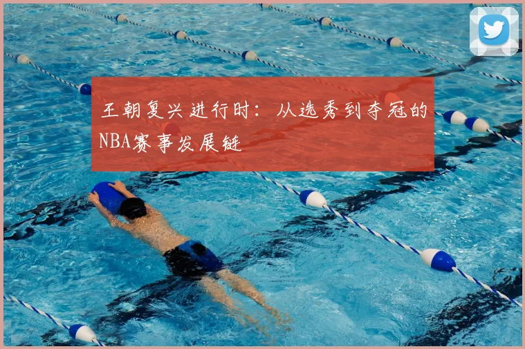 王朝复兴进行时：从选秀到夺冠的NBA赛事发展链