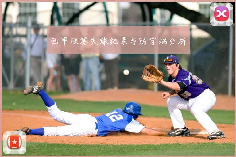 西甲联赛失球纪录与防守端分析