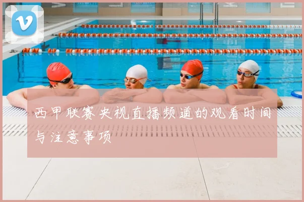 西甲联赛央视直播频道的观看时间与注意事项