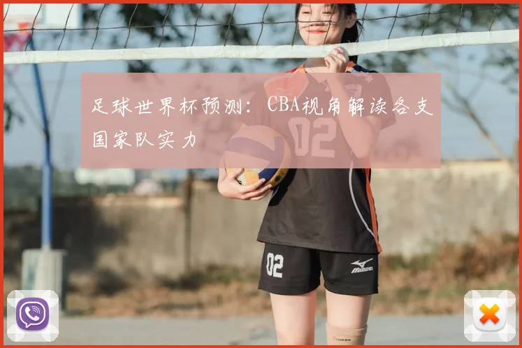 足球世界杯预测：CBA视角解读各支国家队实力