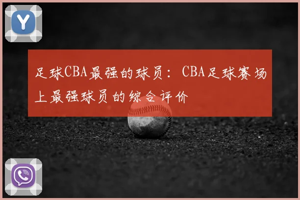 足球CBA最强的球员:CBA足球赛场上最强球员的综合评价