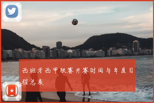 西班牙西甲联赛开赛时间与年度日程总表